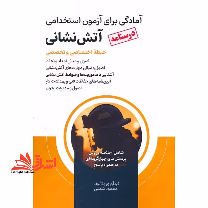 آمادگی برای آزمون استخدامی آتش نشانی (درسنامه) حیطه اختصاصی و تخصصی اصول و مبانی امداد و نجات ،اصول و مبانی و مهارت های آتش نشانی ،آشنایی با ماموریت ها وضوابط آتش نشانی ،آیین نامه های حفاظت فنی و بهداشت کار ،اصول و مدیریت بحران - فروشگاه کتاب اشراق