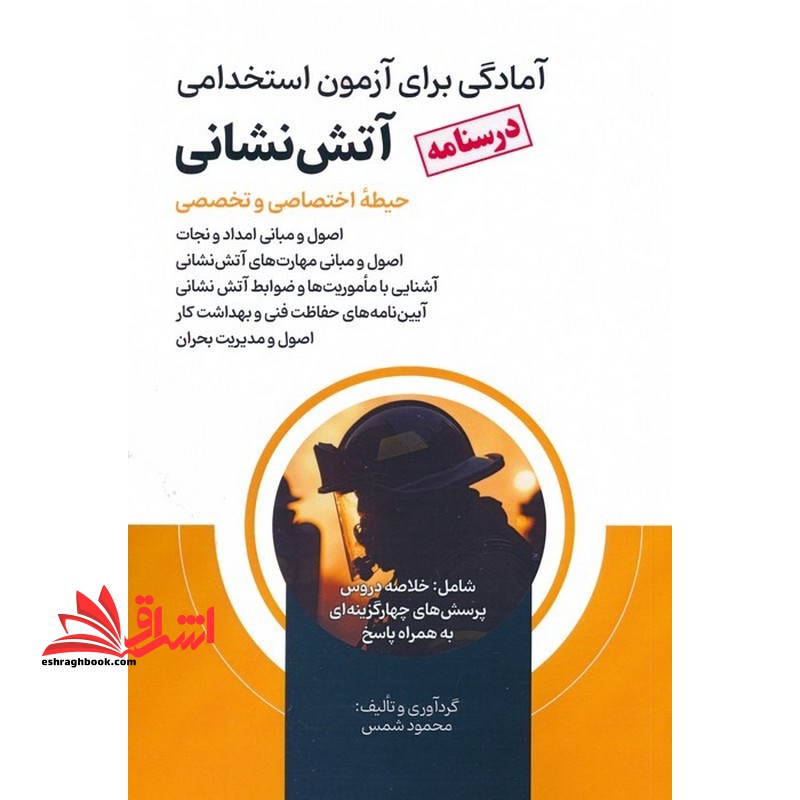 آمادگی برای آزمون استخدامی آتش نشانی (درسنامه) حیطه اختصاصی و تخصصی اصول و مبانی امداد و نجات ،اصول و مبانی و مهارت های آتش نشانی ،آشنایی با ماموریت ها وضوابط آتش نشانی ،آیین نامه های حفاظت فنی و بهداشت کار ،اصول و مدیریت بحران - فروشگاه کتاب اشراق