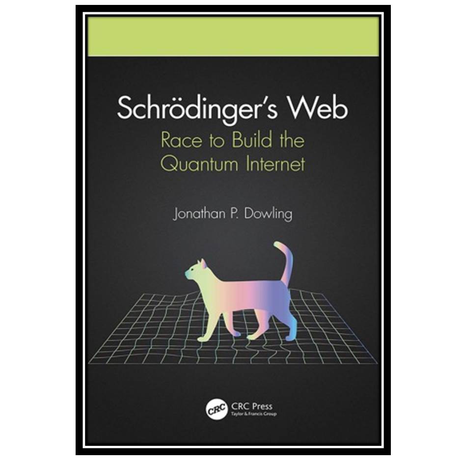 کتاب Schreodinger's Web: Race to Build the Quantum Internet اثر Dowling Jonathan P انتشارات مؤلفین طلایی