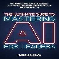 خرید و دانلود نسخه کامل کتاب The Ultimate Guide to Mastering AI for Leaders: Your Non-technical Playbook for Artificial Intelligence Strategy and Innovation -   Pdf