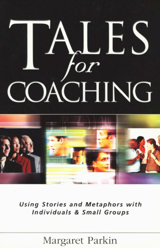 خرید و دانلود نسخه کامل کتاب Tales for Coaching: Using Stories and Metaphors With Individuals & Small Groups (Creating success)