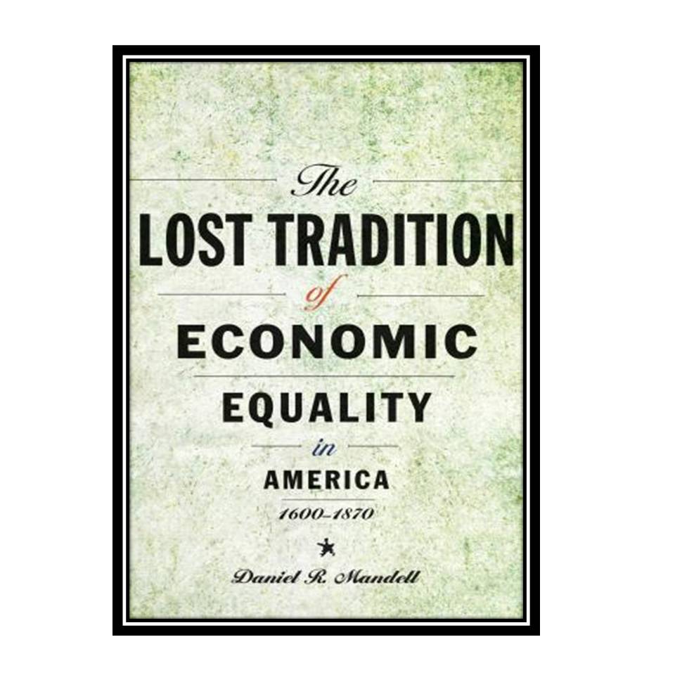 کتاب The Lost Tradition of Economic Equality in America, 1600–1870 اثر Daniel R. Mandell انتشارات مؤلفین طلایی