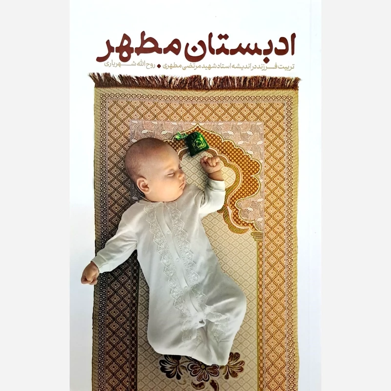 ادبستان مطهر (تربیت فرزند در اندیشه استاد شهید مرتضی مطهری) - نویسنده روح الله شهریاری - نشر معارف