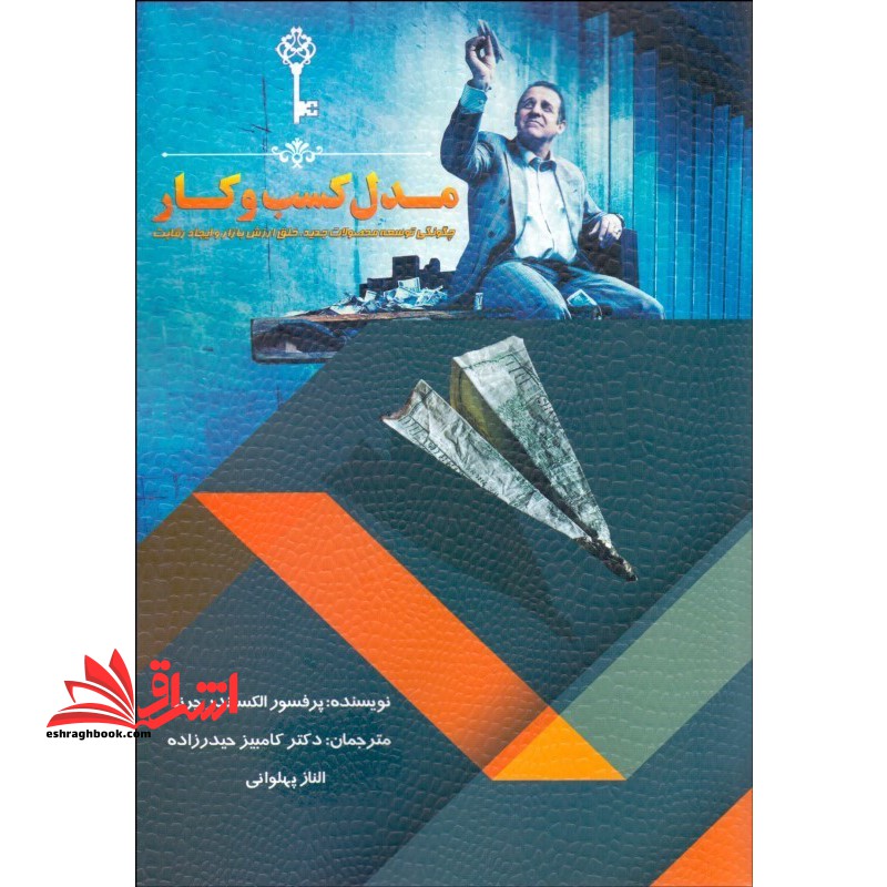 مدل کسب و کار:چگونگی توسعه محصولات جدید،خلق ارزش بازار و ایجاد رقابت - فروشگاه کتاب اشراق
