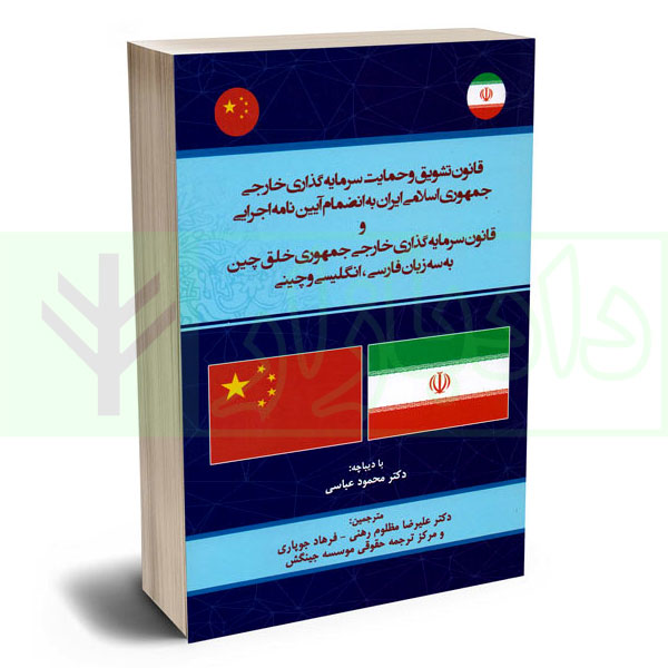 قانون تشویق و حمایت سرمایه گذاری خارجی جمهوری اسلامی ایران به انضمام آییننامه اجرایی و قانون سرمایهگذاری خارجی جمهوری خلق چین به سه زبان فارسی، انگلیسی و چینی