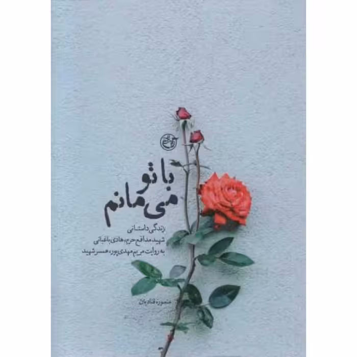 با تو می مانم - (زندگی داستانی شهید مدافع حرم، هادی باغبانی به روایت همسر شهید)