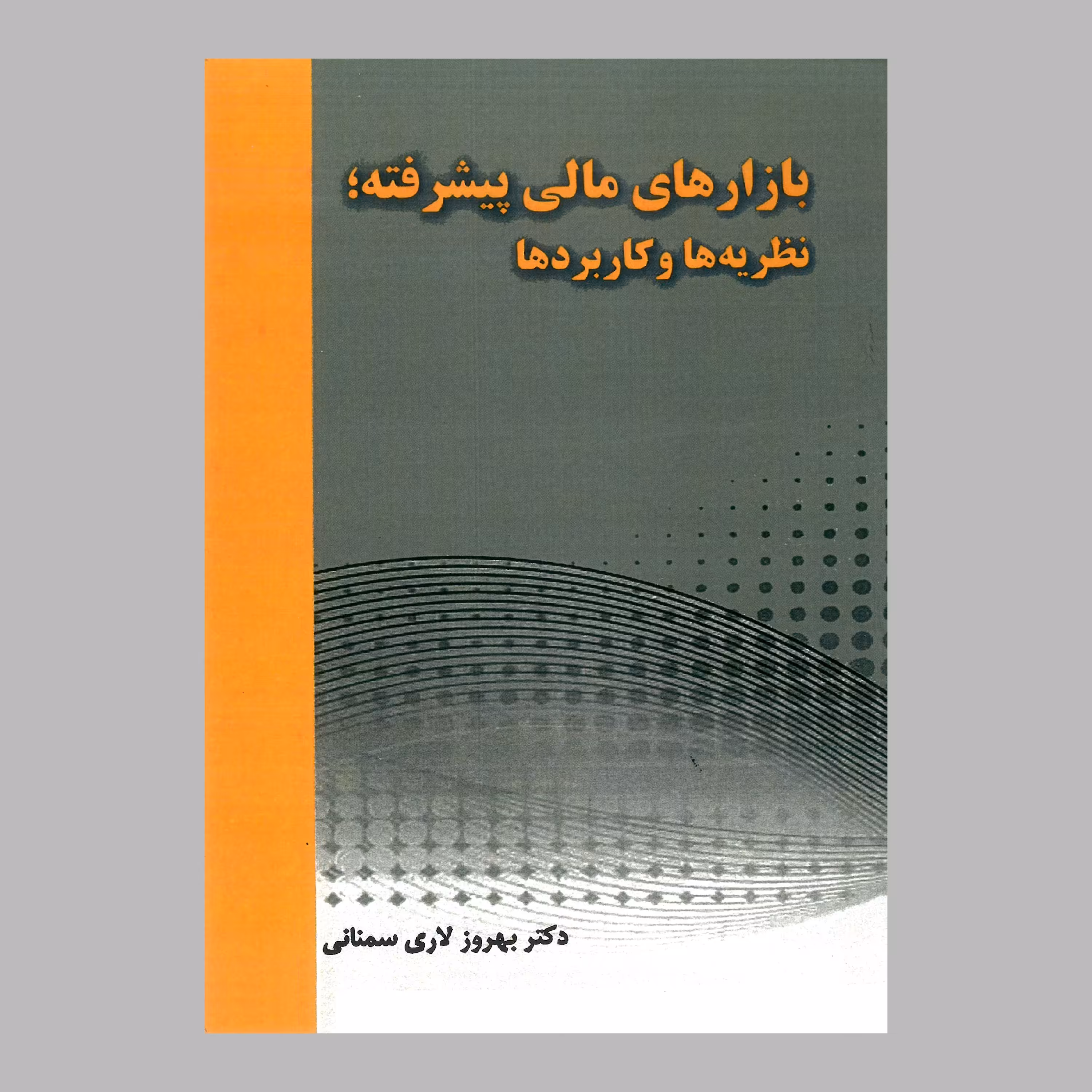 کتاب بازارهای مالی پیشرفته نظریه ها و کاربردها از دکتر بهروز لاری سمنانی