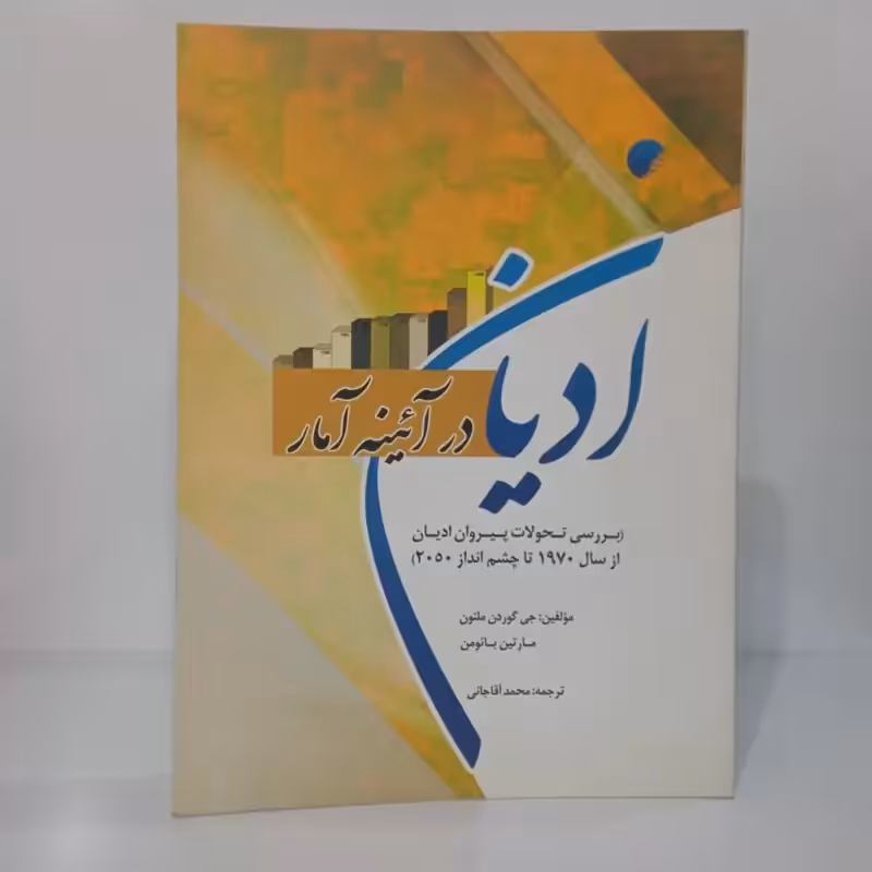ادیان در آیینه آمار بررسی تحولات پیروان ادیان از سال 1970 تا چشم انداز 2050 جمعی از نویسندگان ترجمه محمد آقاجانی