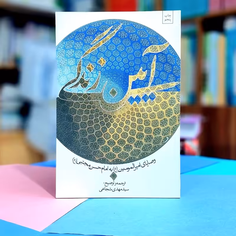 آیین زندگی وصایای امیرالمومنین علی ع به امام حسن مجتبی ع ترجمه و توضیح سیدمهدی شجاعی