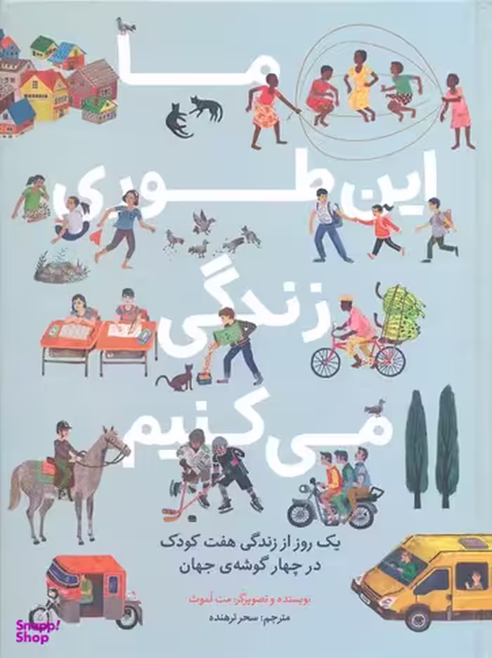 کتاب ما این طوری زندگی می کنیم (یک روز از زندگی هفت کودک در چهار گوشه ی جهان) اثر مت لموث انتشارات فاطمی