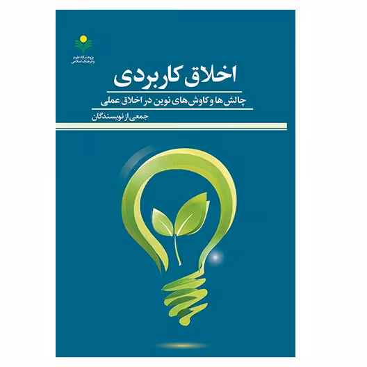 کتاب اخلاق کاربردی چالش ها و کاوش های نوین در اخلاق عملی -  جمعی از نویسندگان- پژوهشگاه علوم و فرهنگ اسلامی