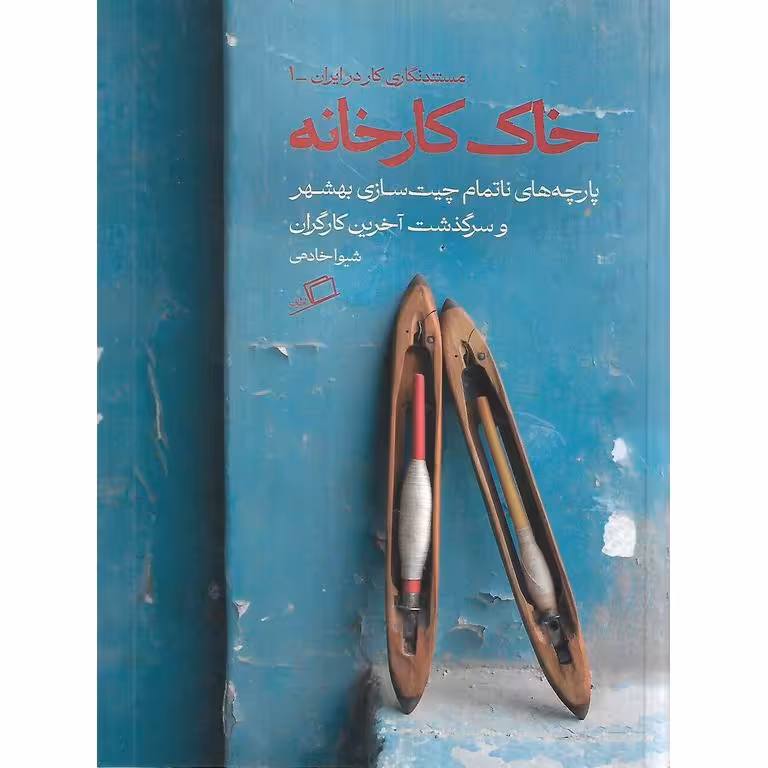 خاک کارخانه (پارچه های ناتمام چیت سازی بهشر و سرگذشت آخرین کارگران)