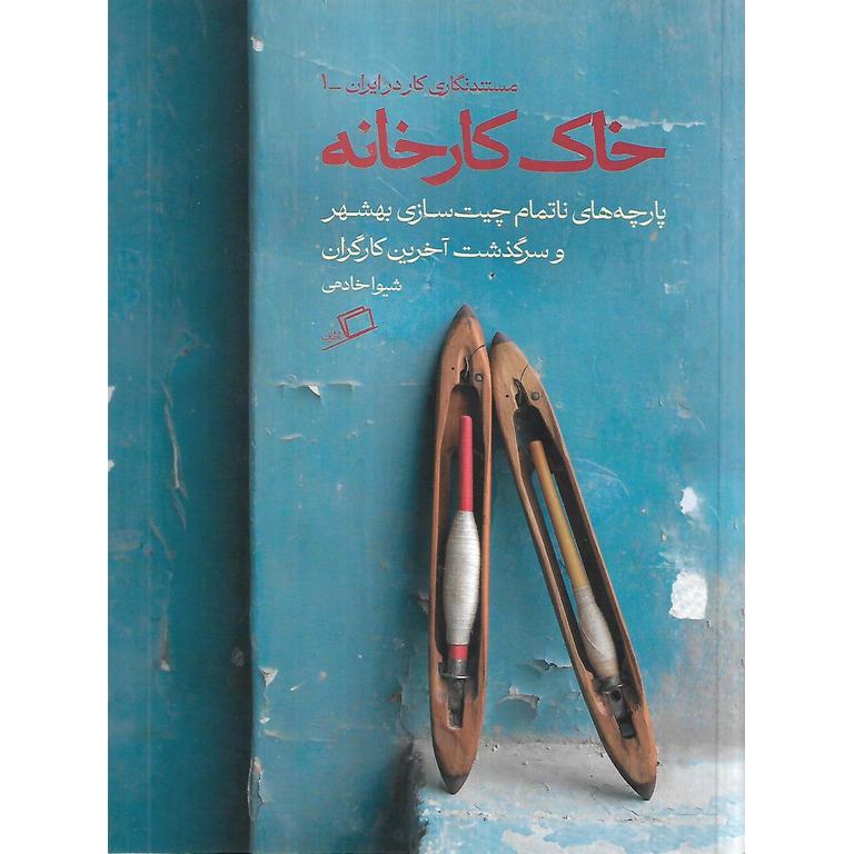 خاک کارخانه (پارچه های ناتمام چیت سازی بهشر و سرگذشت آخرین کارگران)