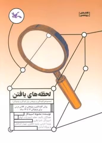 لحظه های یافتن (روش کاوشگری و پژوهش در کلاس درس برای نوجوانان 12 تا 14 ساله)