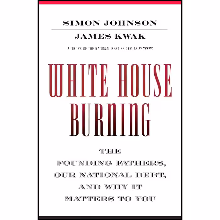 کتاب زبان اصلی White House Burning اثر Simon JohnsonJames Kwak انتشارات Pantheon