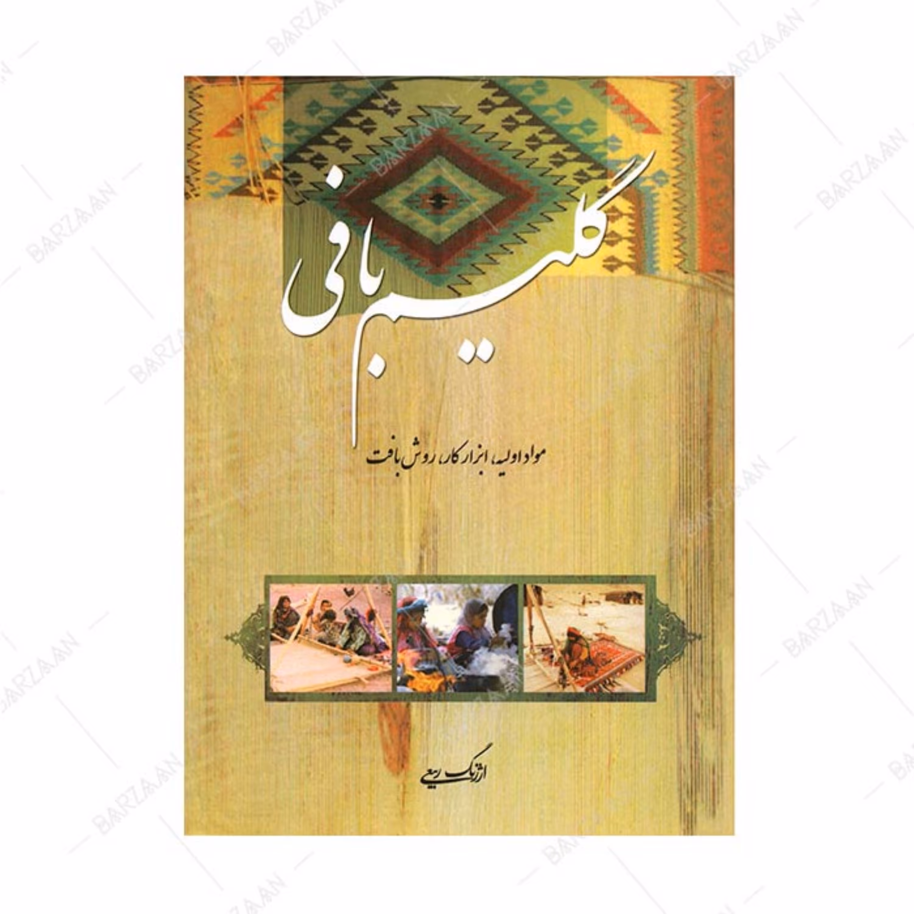 کتاب گلیم بافی (مواد اولیه- ابزار کار- روش بافت) اثر ارژنگ ربیعی