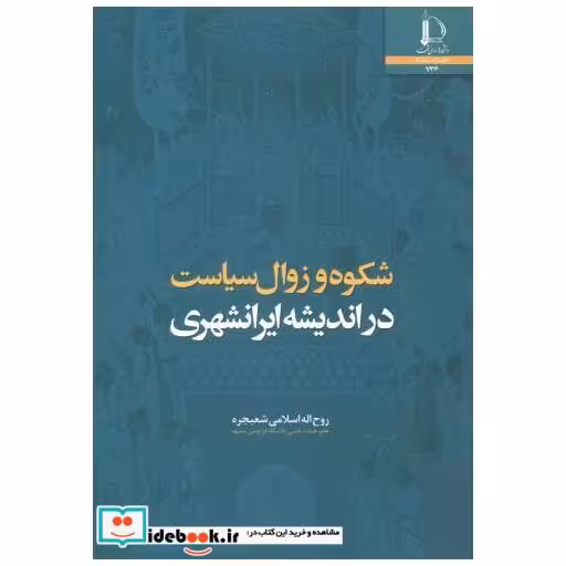 کتاب شکوه و زوال سیاست در اندیشه ایرانشهری اثر روح اله اسلامی شعبجره
