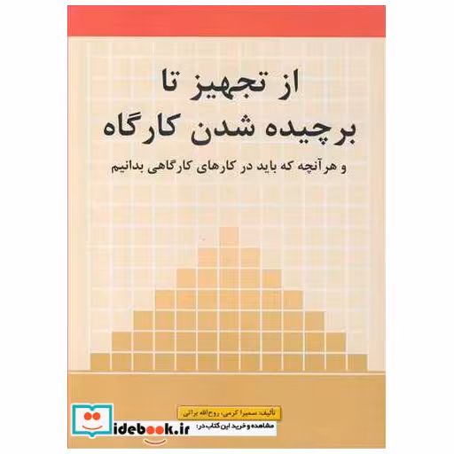 کتاب از تجهیز تا برچیده شدن کارگاه و هر آنچه که باید در کارهای کارگاهی بدانیم اثر سمیرا کرمی-روح الله براتی