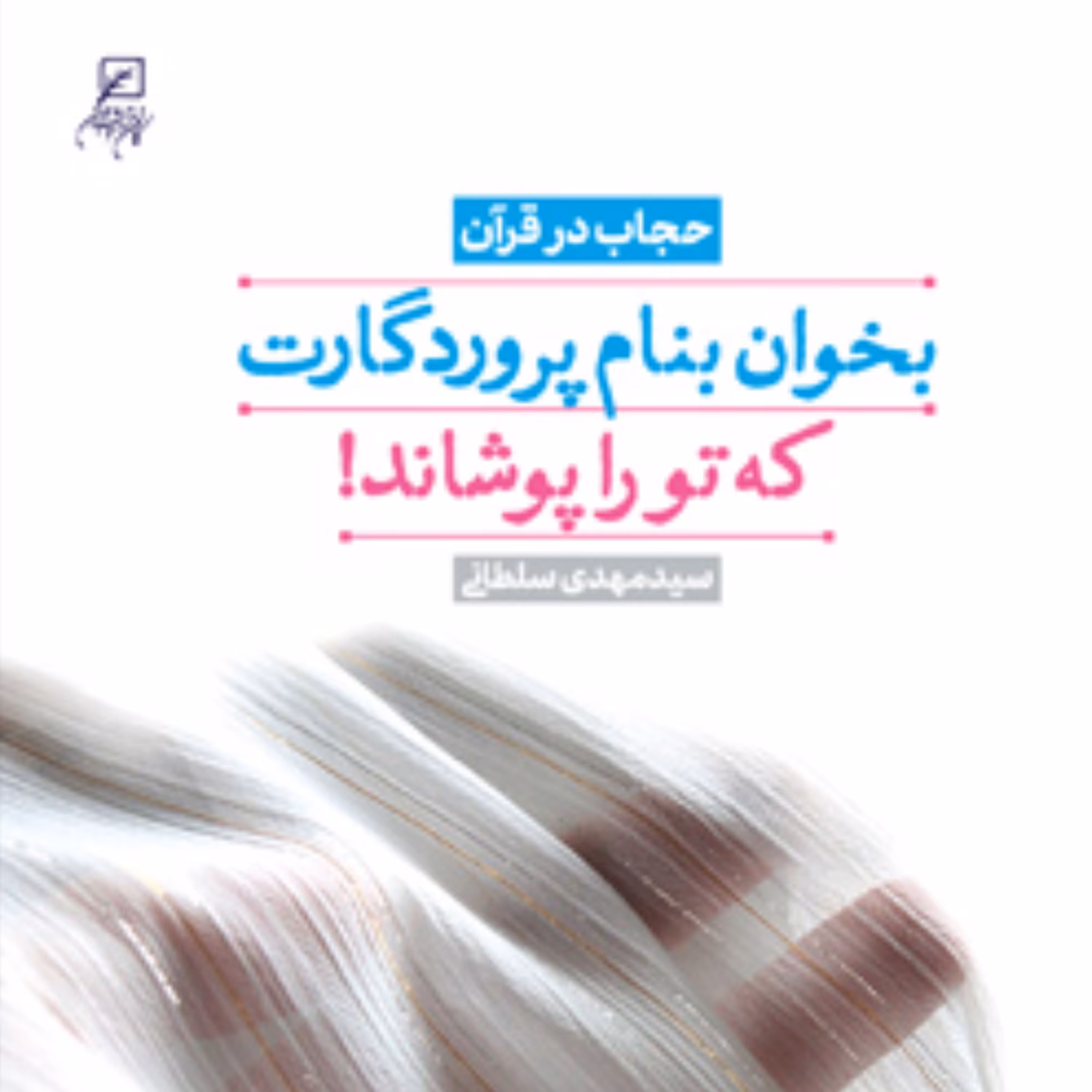 بخوان به نام پروردگارت که تو را پوشاند (حجاب در قرآن) اثر سید مهدی سلطانی رنانی