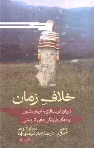 خلاف زمان (درباره نوستالژی،آرمان شهر و دیگر وارونگی های تاریخی)
