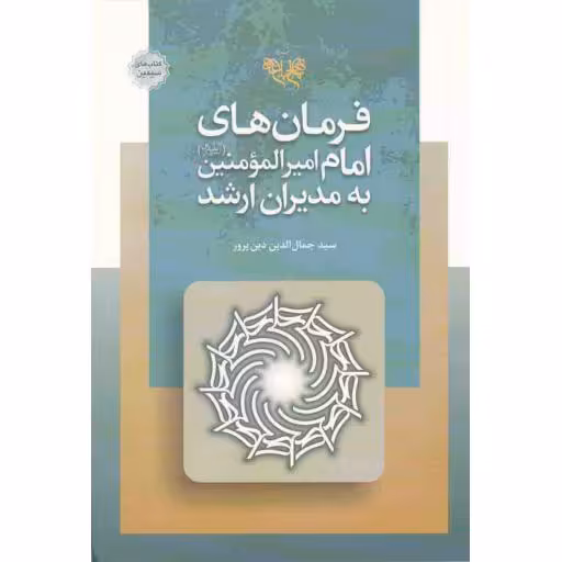 های سیمین: فرمان های امام امیر المومنین علی علیه السلام به مدیران ارشد