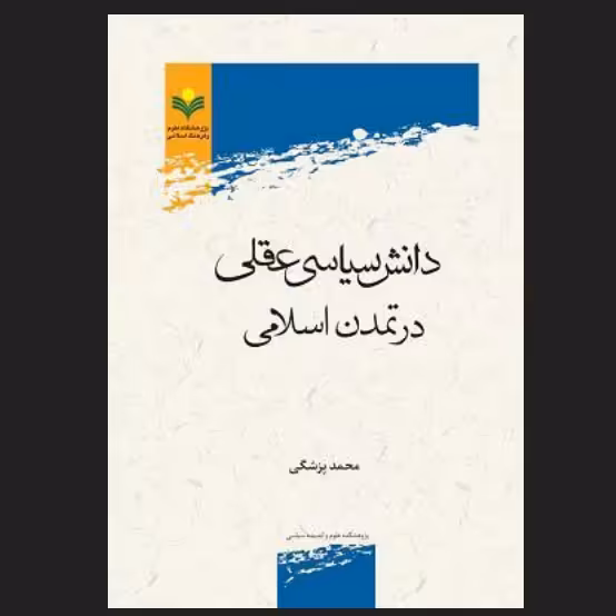کتاب دانش سیاسی عقلی در تمدن اسلامی اثر محمد پزشکی نشر پژوهشگاه علوم و فرهنگ اسلامی
