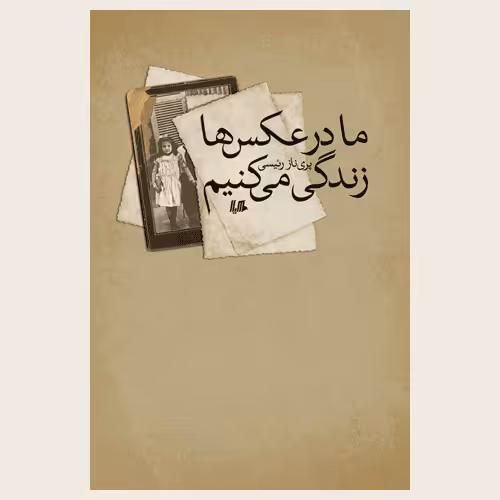 ما در عکس ها زندگی می کنیم