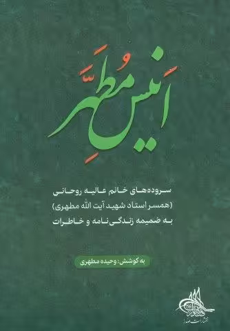 انیس مطهر (سروده های خانم عالیه روحانی)