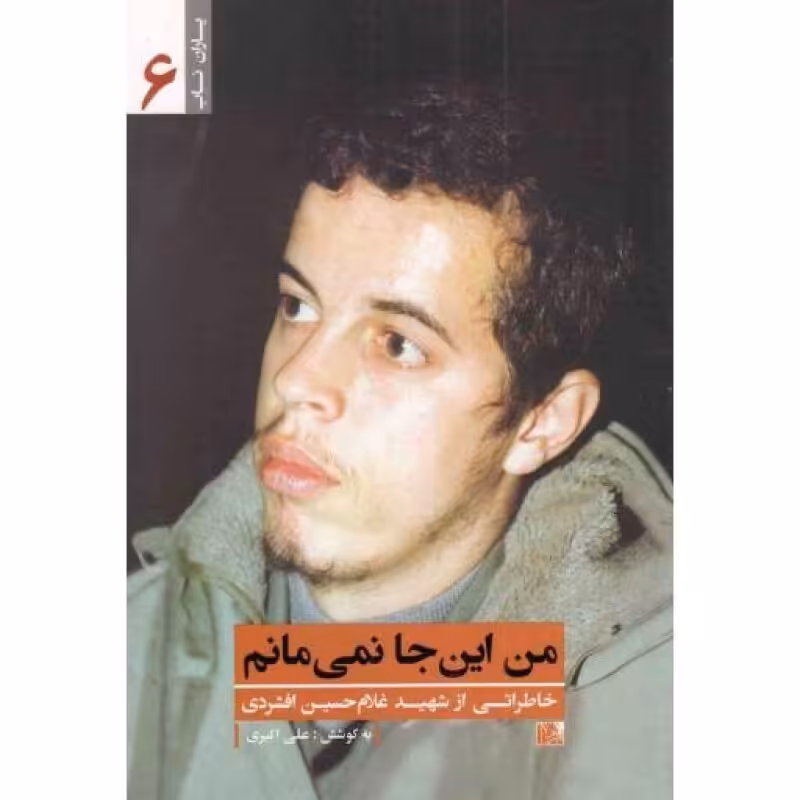 یاران ناب 06 - من اینجا نمی مانم (خاطراتی از شهید غلامحسین افشردی)