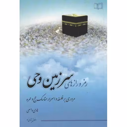 رمز و رازهای سرزمین وحی (مروری بر فلسفه و اسرار مناسک حج و عمره)