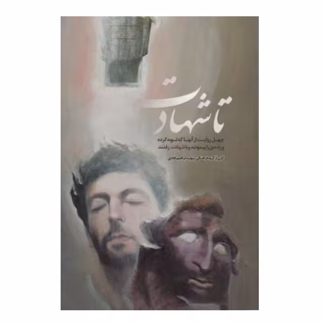 تا شهادت: چهل روایت از آنها که توبه کرده و راه حق را پیمودند و با شهادت رفتند