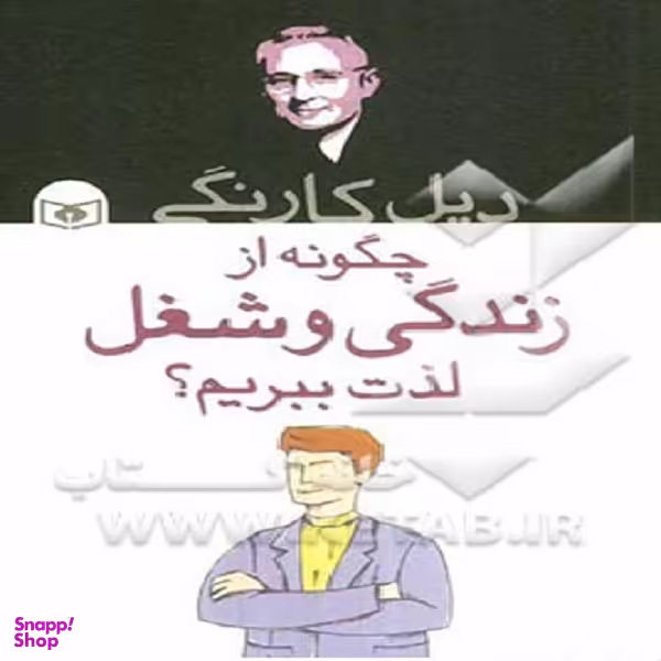 دیل کارنگی چگونه از زندگی و شغل لذت ببریم؟