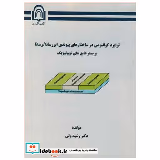 کتاب ترابرد کوانتومی در ساختارهای پیوندی ابررسانا/ رسانا بر بستر عایق های توپولوژیک اثر دکتر رشید ولی