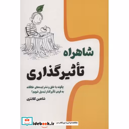 کتاب شاهراه تاثیر گذاری (چگونه با خلق و نشر ایده های خلاقانه به فردی تاثیرگذار تبدیل شویم؟ اثر شاهین کلانتری