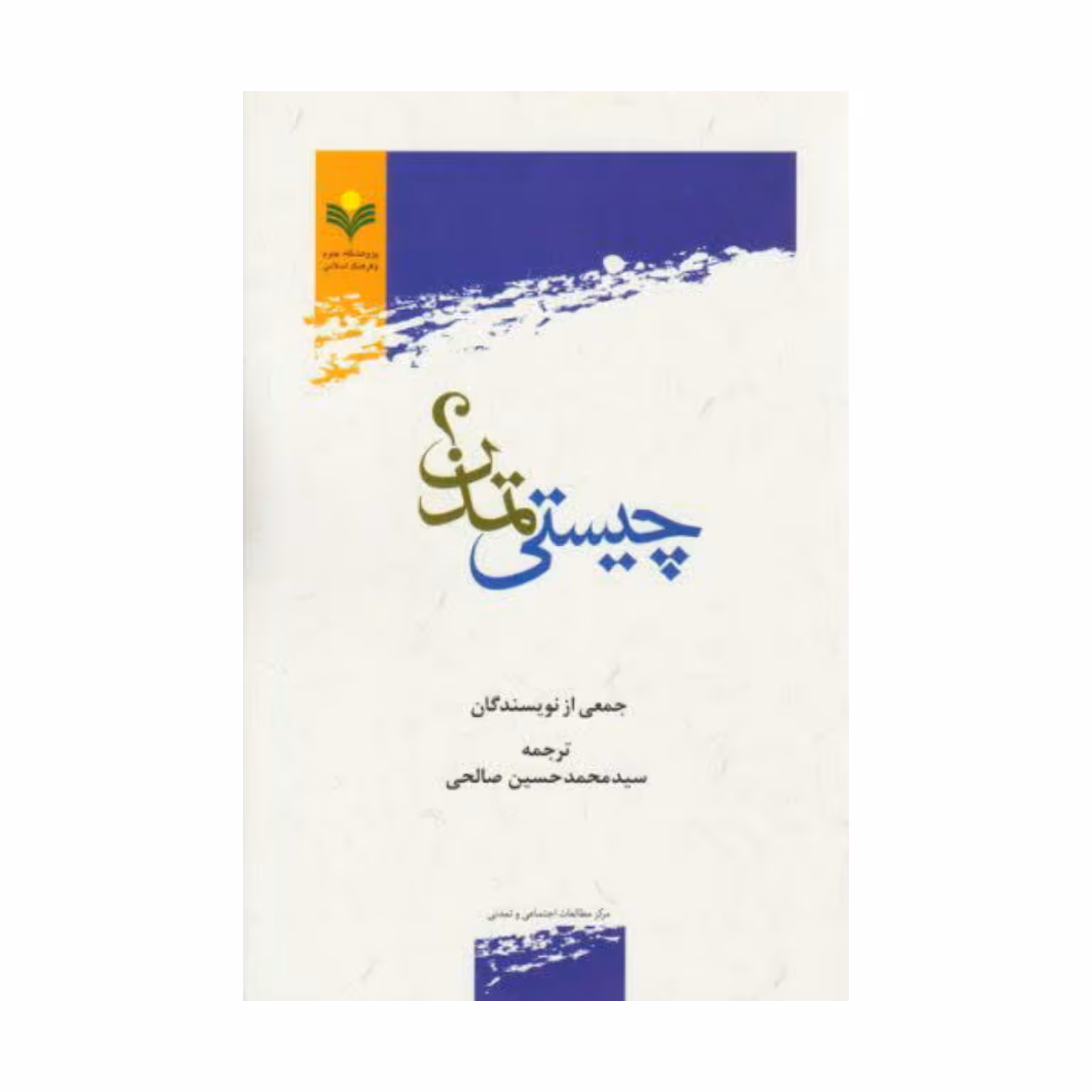 کتاب چیستی تمدن - جمعی از نویسندگان - سید محمد حسین صالحی - پژوهشگاه علوم و فرهنگ اسلامی