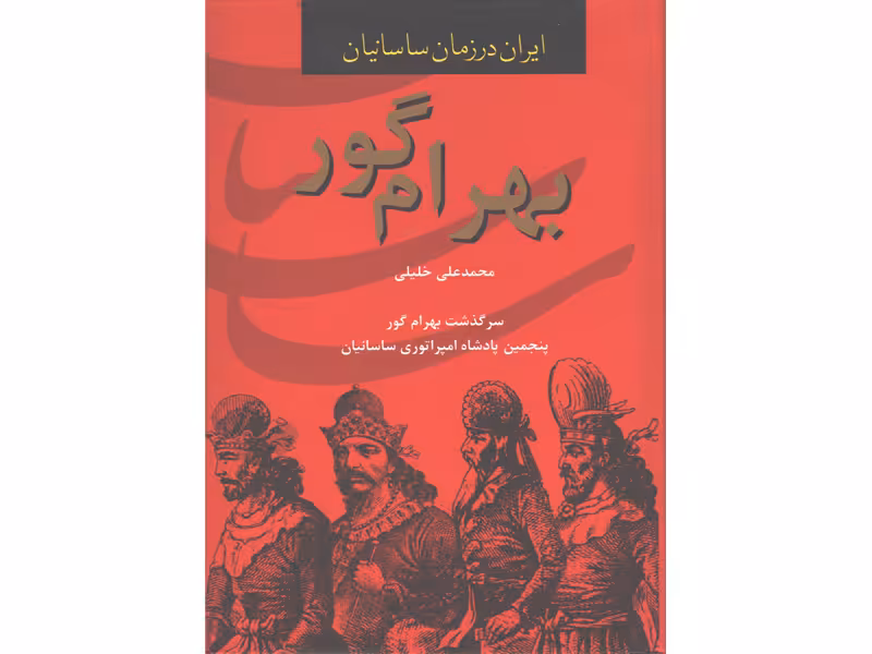 کتاب بهرام گور ، سرگذشت بهرام گور پنجمین پادشاه امپراتوری ساسانیان اثر محمدعلی خلیلی