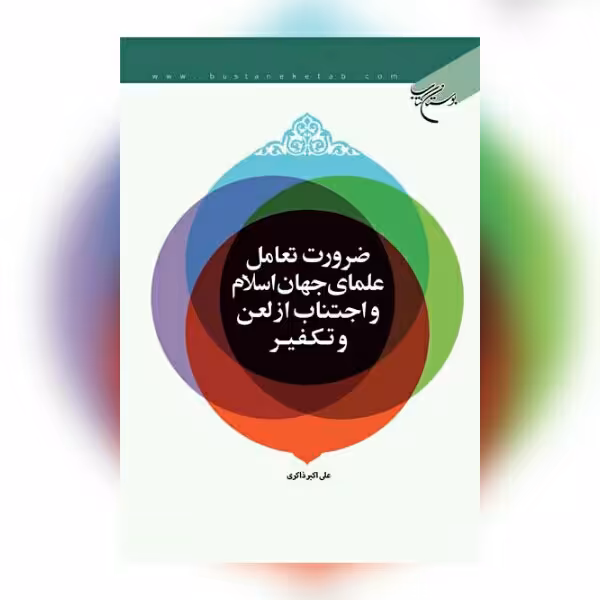 کتاب ضرورت تعامل علمای جهان اسلام و اجتناب از لعن و تکفیر علی اکبر ذاکری بوستان