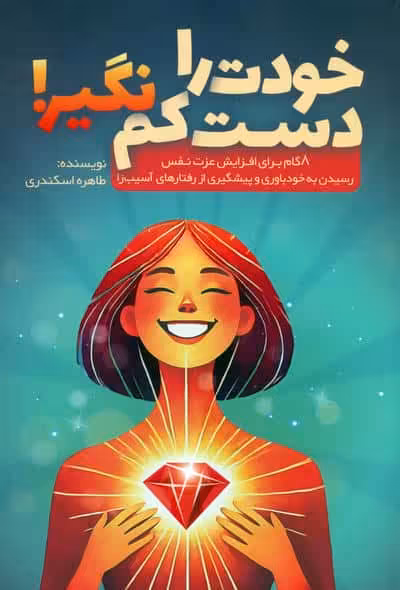 خودت را دست کم نگیر! (8 گام برای افزایش عزت نفس،رسیدن به خودباوری و پیشگیری از رفتارهای آسیب زا)