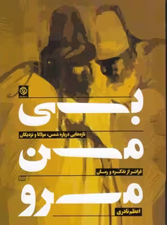 خرید کتاب بی من مرو؛ تازه‌هایی درباره شمس، مولانا و نزدیکان، فراتر از تذکره و رمان — کتابسرای طه