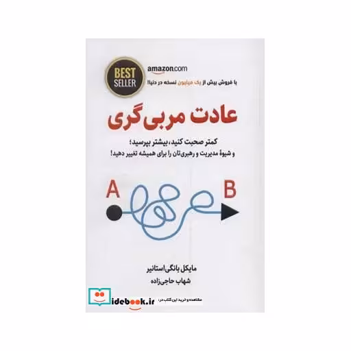 کتاب عادت مربی گری (کمتر صحبت کنید،بیشتر بپرسید؛و شیوه مدیریت و رهبری تان را برای همیشه تغییر دهید!) اثر مایکل بانگی استانیر