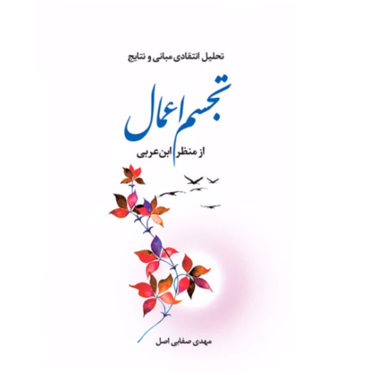 کتاب تحلیل انتقادی مبانی و نتایج تجسم اعمال از منظره ابن عربی - مهدی ضفائی اصل - پژوهشگاه علوم و فرهنگ اسلامی