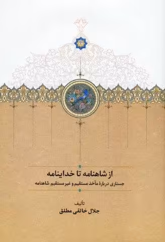 از شاهنامه تا خداینامه (جستاری درباره مآخذ مستقیم و غیرمستقیم شاهنامه)