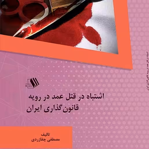 کتاب اشتباه در قتل عمد در رویه قانونگذاری ایران - تالیف - مصطفی چقازردی
