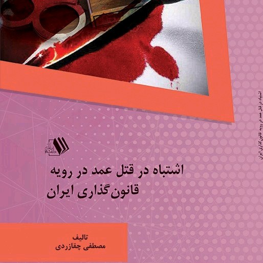 کتاب اشتباه در قتل عمد در رویه قانونگذاری ایران - تالیف - مصطفی چقازردی