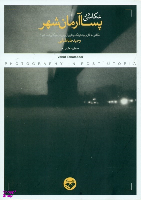کتاب عکاسی در پسا آرمان شهر اثر وحید طباطبایی انتشارات کتاب پرگار