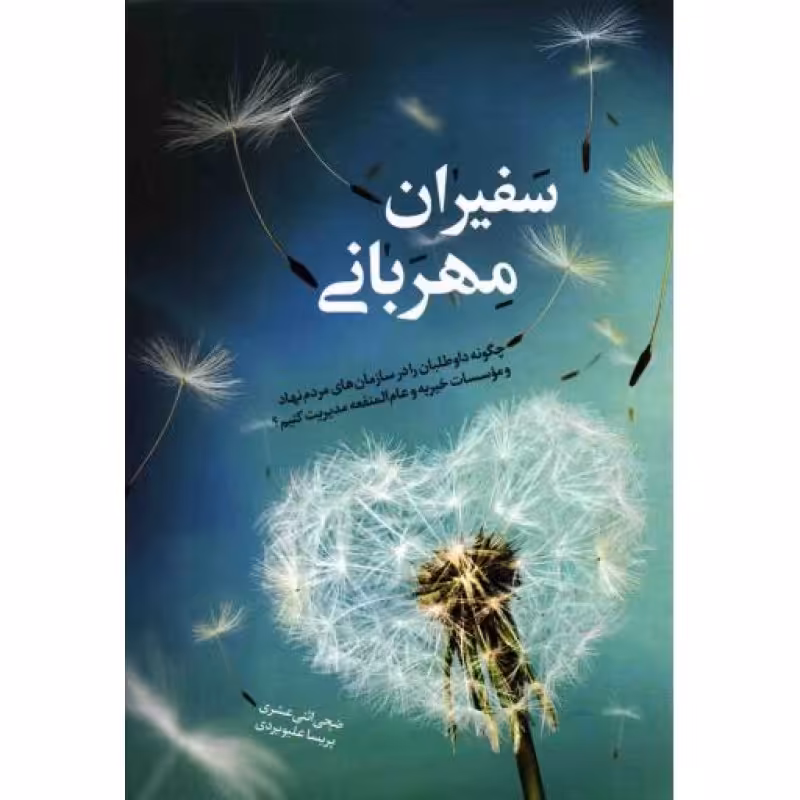 سفیران مهربانی - (چگونه داوطلبان را در سازمان های مردم نهاد و موسسات خیریه مدیریت کنیم؟)