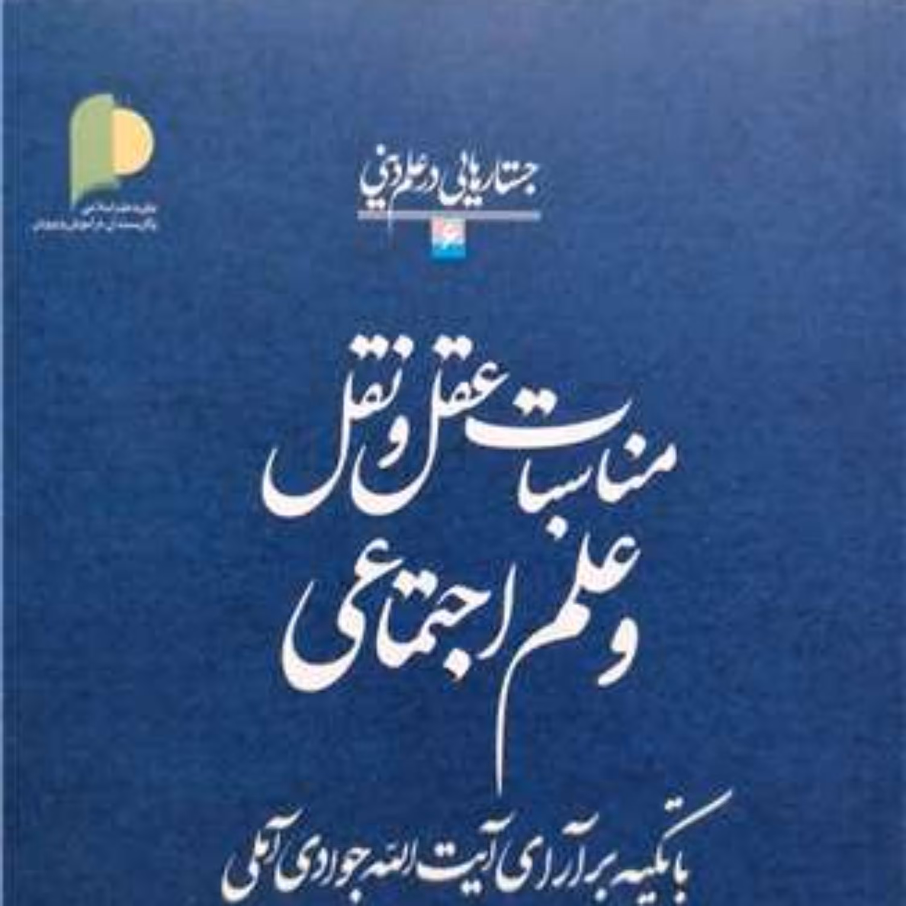 کتاب مناسبات عقل و نقل و علم اجتماعی باتکیه برآرای آیت الله جوادی 