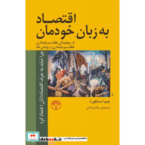 کتاب اقتصاد به زبان خودمان 5 (پیچیدگی نظام سرمایه داری نظام سرمایه داری در بوته ی نقد) اثر جیم استنفورد