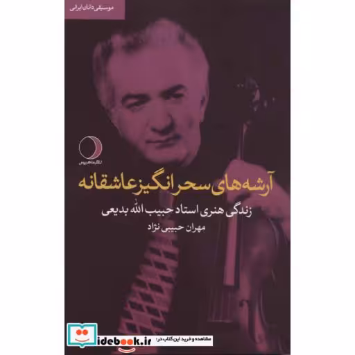 کتاب آرشه های سحرانگیز عاشقانه (زندگی هنری استاد حبیب الله بدیعی)،(موسیقی دانان ایرانی) اثر مهران حبیبی نژاد