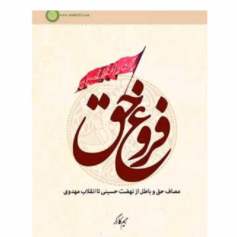 فروغ حق مصاف حق و باطل از نهضت حسینی تا انقلاب مهدوی نوشته رحیم کارگر